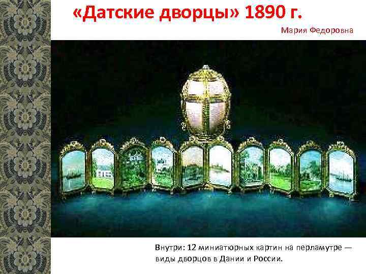  «Датские дворцы» 1890 г. Мария Федоровна Внутри: 12 миниатюрных картин на перламутре —