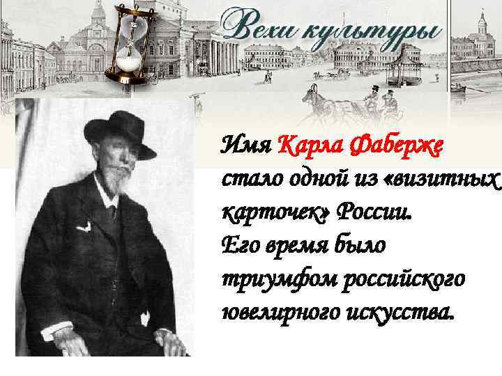 Имя Карла Фаберже стало одной из «визитных карточек» России. Его время было триумфом российского