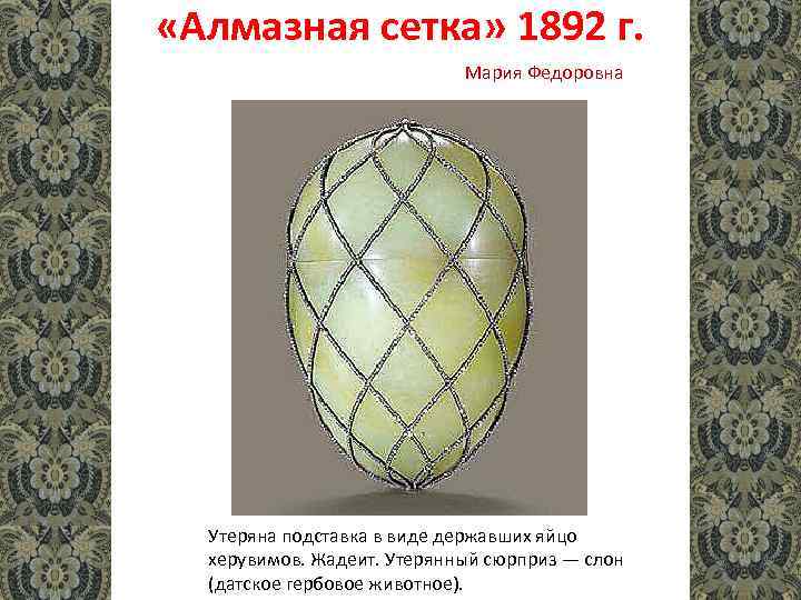 «Алмазная сетка» 1892 г. Мария Федоровна Утеряна подставка в виде державших яйцо херувимов.