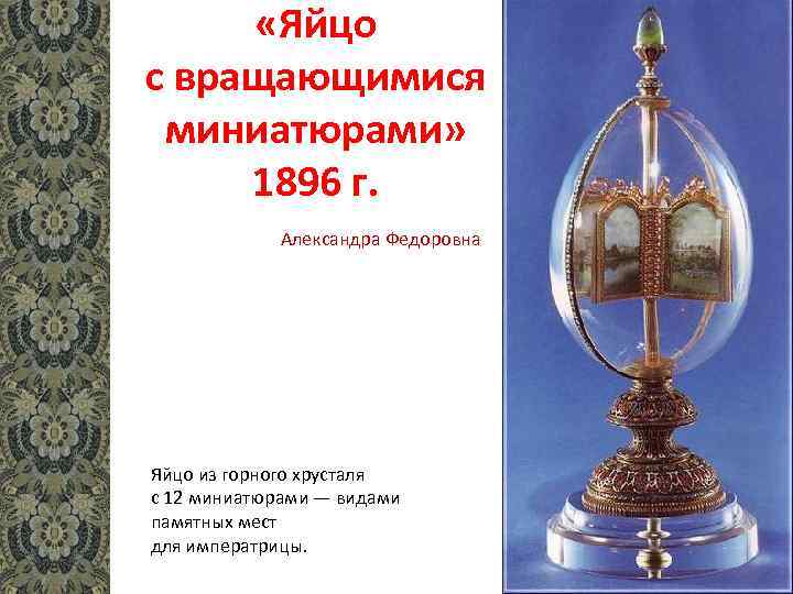  «Яйцо с вращающимися миниатюрами» 1896 г. Александра Федоровна Яйцо из горного хрусталя с
