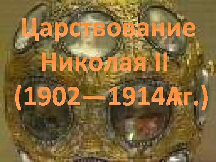  Царствование Николая II (1902— 1914 гг. ) 