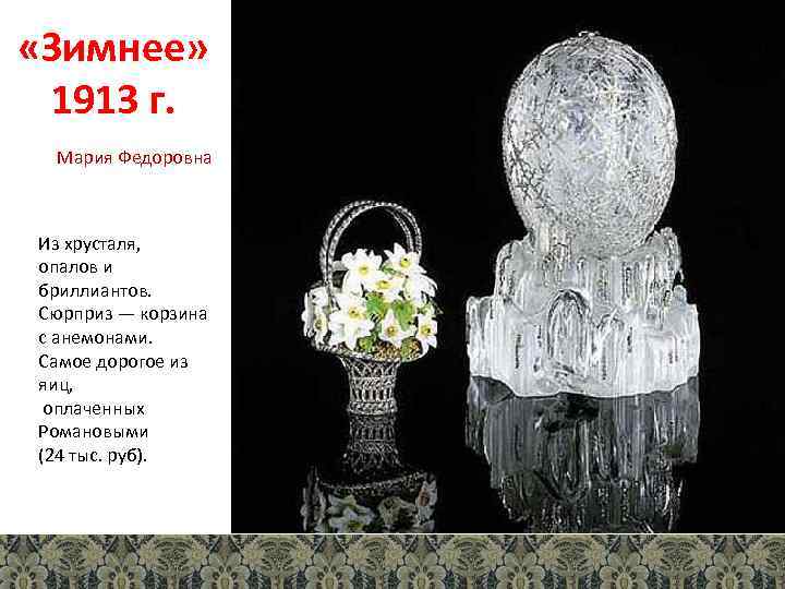  «Зимнее» 1913 г. Мария Федоровна Из хрусталя, опалов и бриллиантов. Сюрприз — корзина