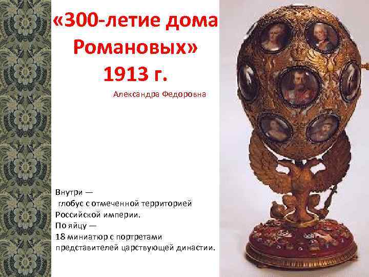  « 300 -летие дома Романовых» 1913 г. Александра Федоровна Внутри — глобус с