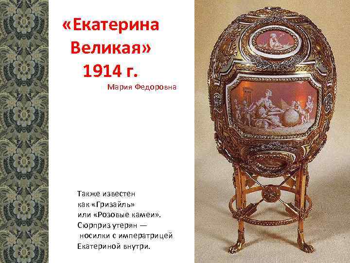  «Екатерина Великая» 1914 г. Мария Федоровна Также известен как «Гризайль» или «Розовые камеи»