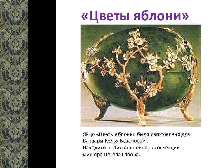  «Цветы яблони» Яйцо «Цветы яблони» было изготовлено для Варвары Кельх-Базановой. Находится в Лихтенштейне,
