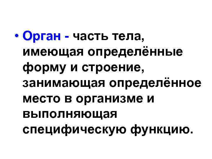  • Орган - часть тела, имеющая определённые форму и строение, занимающая определённое место