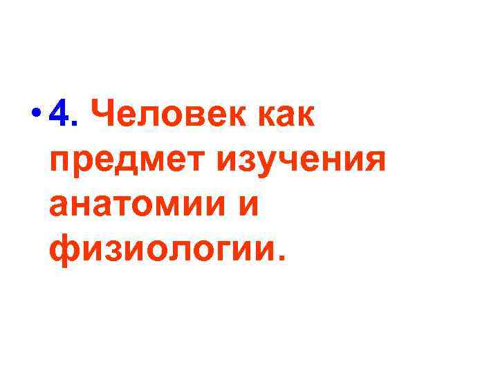  • 4. Человек как предмет изучения анатомии и физиологии. 