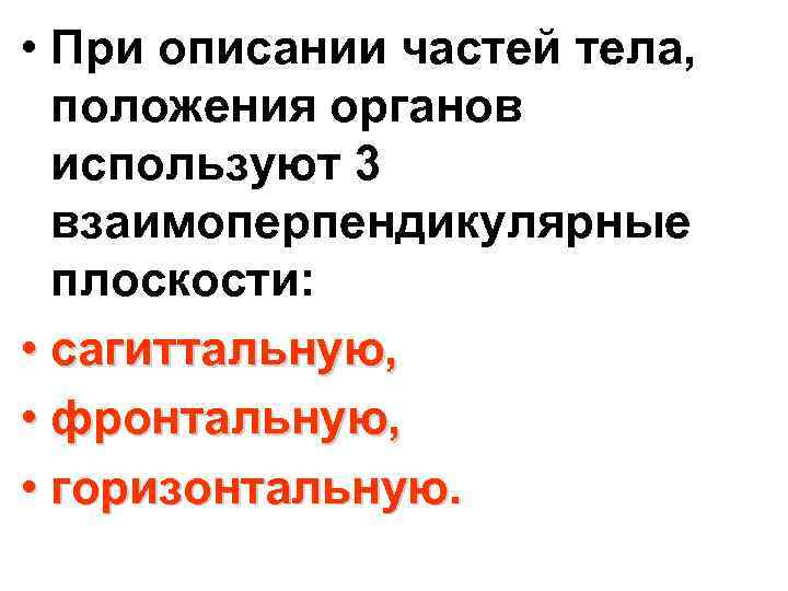  • При описании частей тела, положения органов используют 3 взаимоперпендикулярные плоскости: • сагиттальную,