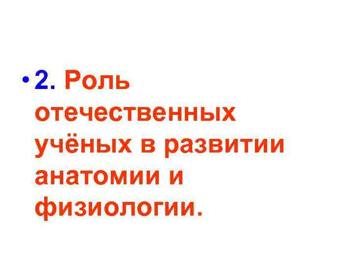  • 2. Роль отечественных учёных в развитии анатомии и физиологии. 