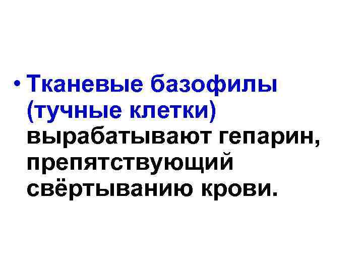  • Тканевые базофилы (тучные клетки) вырабатывают гепарин, препятствующий свёртыванию крови. 