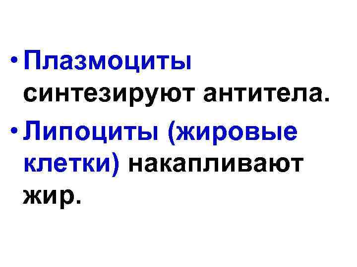  • Плазмоциты синтезируют антитела. • Липоциты (жировые клетки) накапливают жир. 