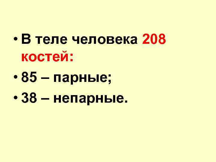  • В теле человека 208 костей: • 85 – парные; • 38 –