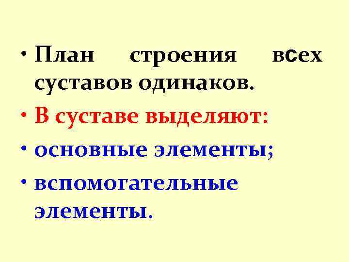  • План строения всех суставов одинаков. • В суставе выделяют: • основные элементы;