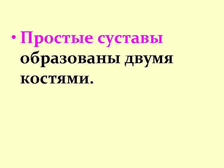  • Простые суставы образованы двумя костями. 