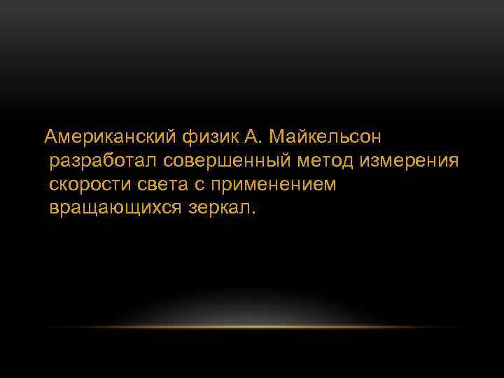 Американский физик А. Майкельсон разработал совершенный метод измерения скорости света с применением вращающихся зеркал.