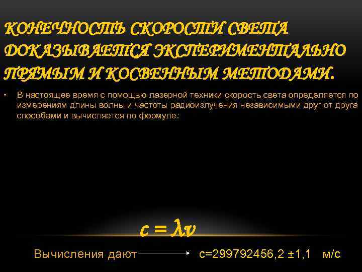 КОНЕЧНОСТЬ СКОРОСТИ СВЕТА ДОКАЗЫВАЕТСЯ ЭКСПЕРИМЕНТАЛЬНО ПРЯМЫМ И КОСВЕННЫМ МЕТОДАМИ. • В настоящее время с