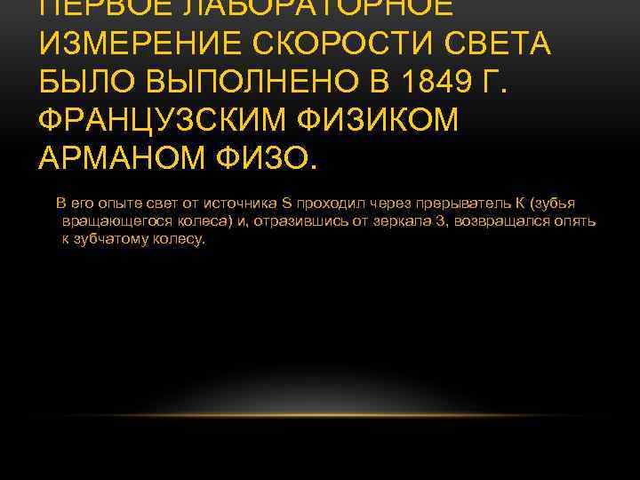 ПЕРВОЕ ЛАБОРАТОРНОЕ ИЗМЕРЕНИЕ СКОРОСТИ СВЕТА БЫЛО ВЫПОЛНЕНО В 1849 Г. ФРАНЦУЗСКИМ ФИЗИКОМ АРМАНОМ ФИЗО.