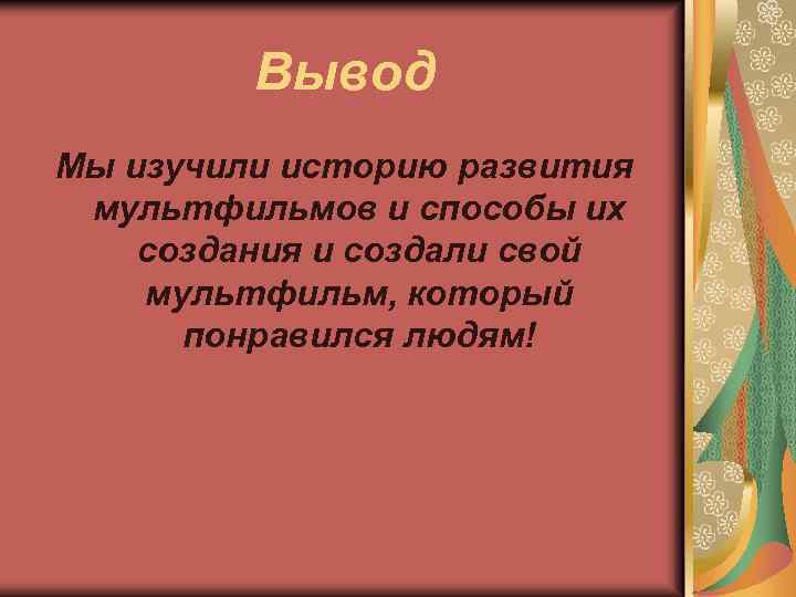 Вывод Мы изучили историю развития мультфильмов и способы их создания и создали свой мультфильм,