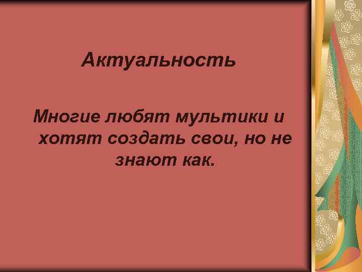 Актуальность Многие любят мультики и хотят создать свои, но не знают как. 