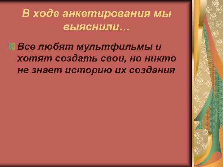 В ходе анкетирования мы выяснили… Все любят мультфильмы и хотят создать свои, но никто