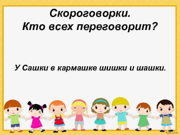 Скороговорки. Кто всех переговорит? У Сашки в кармашке шишки и шашки. 