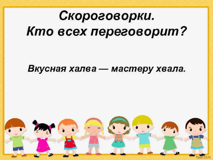 Скороговорки. Кто всех переговорит? Вкусная халва — мастеру хвала. 