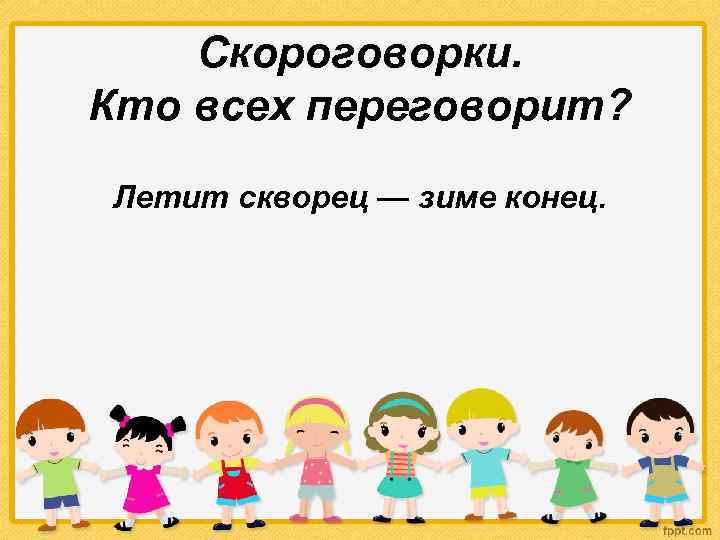 Скороговорки. Кто всех переговорит? Летит скворец — зиме конец. 