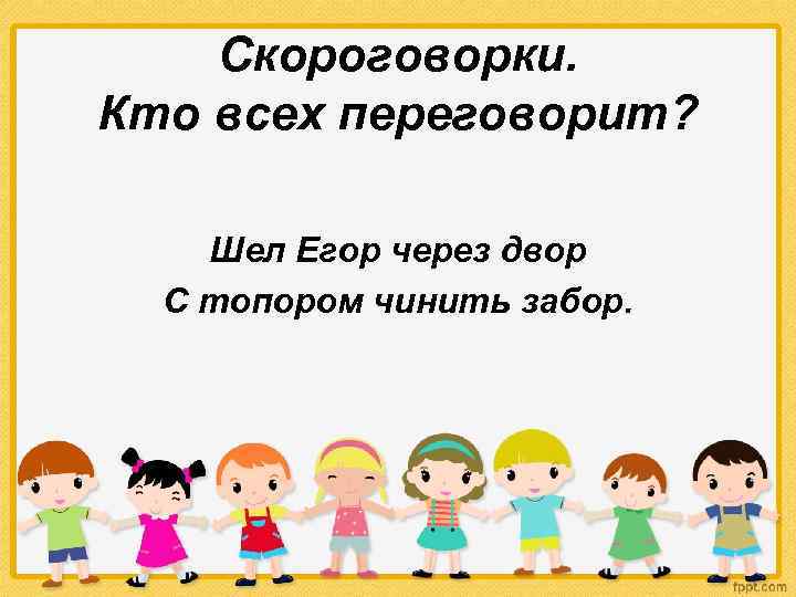 Скороговорки. Кто всех переговорит? Шел Егор через двор С топором чинить забор. 