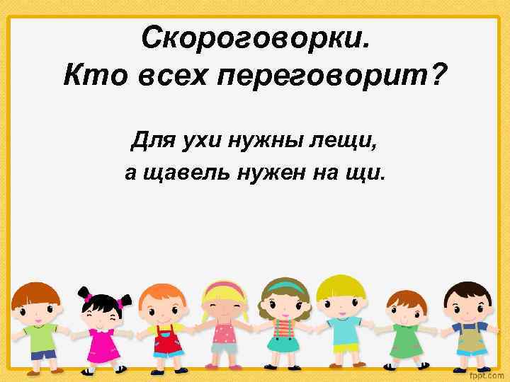 Скороговорки. Кто всех переговорит? Для ухи нужны лещи, а щавель нужен на щи. 