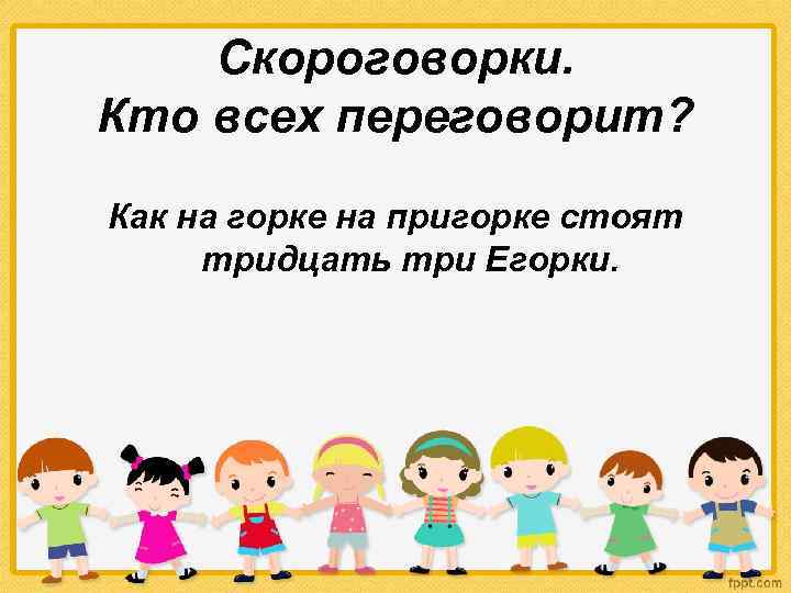 Скороговорки. Кто всех переговорит? Как на горке на пригорке стоят тридцать три Егорки. 