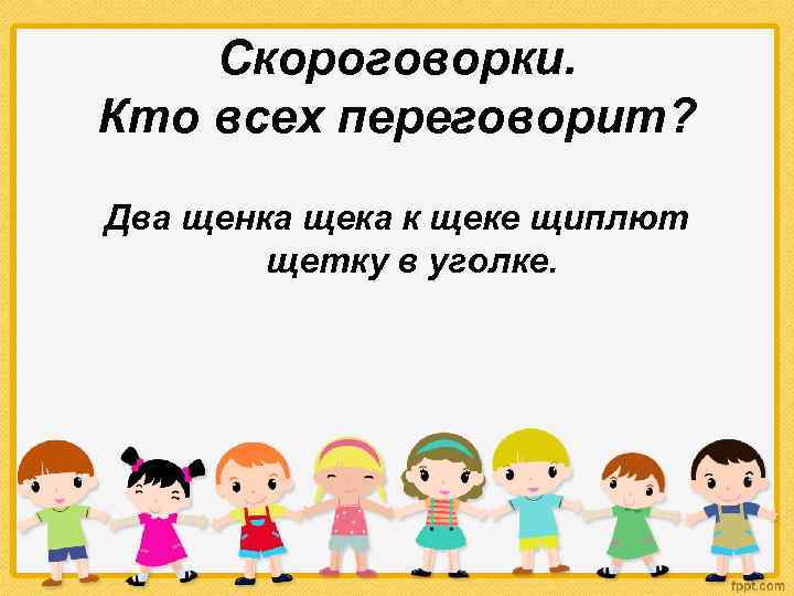 Скороговорки. Кто всех переговорит? Два щенка щека к щеке щиплют щетку в уголке. 