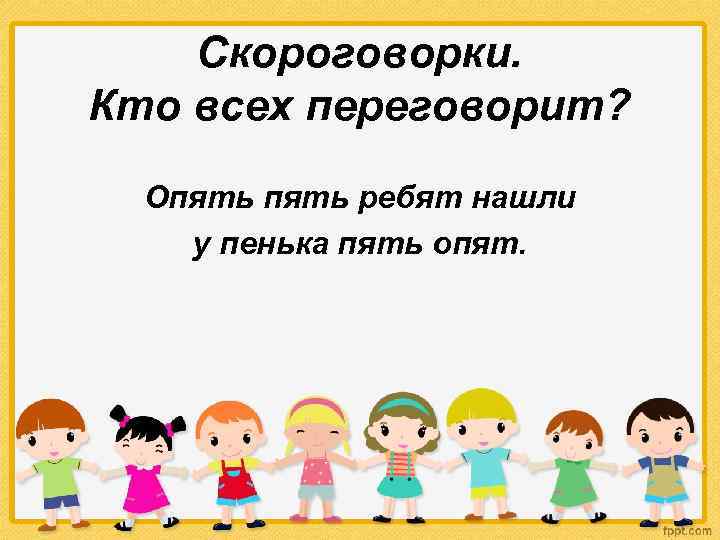 Скороговорки. Кто всех переговорит? Опять ребят нашли у пенька пять опят. 