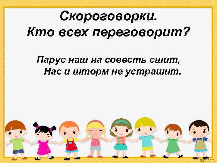 Скороговорки. Кто всех переговорит? Парус наш на совесть сшит, Нас и шторм не устрашит.