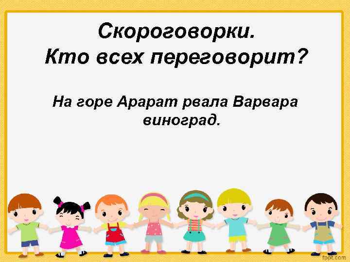 Скороговорки. Кто всех переговорит? На горе Арарат рвала Варвара виноград. 