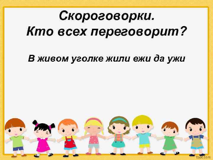 Скороговорки. Кто всех переговорит? В живом уголке жили ежи да ужи 