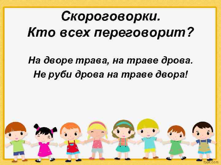 Скороговорки. Кто всех переговорит? На дворе трава, на траве дрова. Не руби дрова на