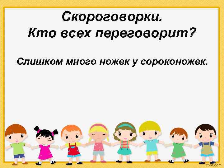 Скороговорки. Кто всех переговорит? Слишком много ножек у сороконожек. 