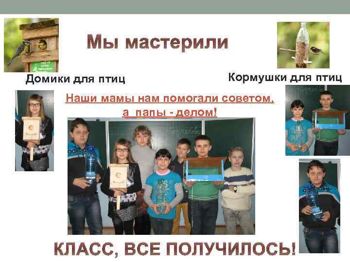 Мы мастерили Домики для птиц Кормушки для птиц Наши мамы нам помогали советом, а