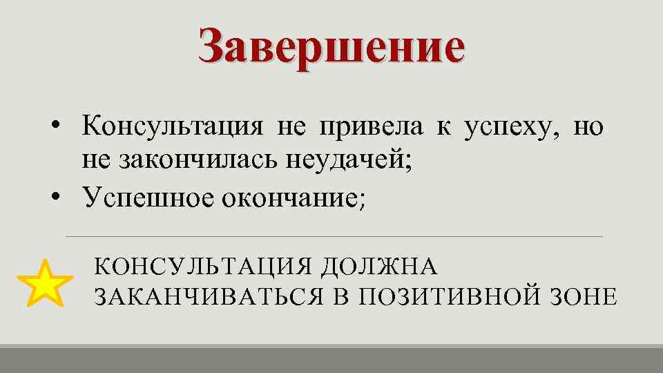 Завершение • Консультация не привела к успеху, но не закончилась неудачей; • Успешное окончание;