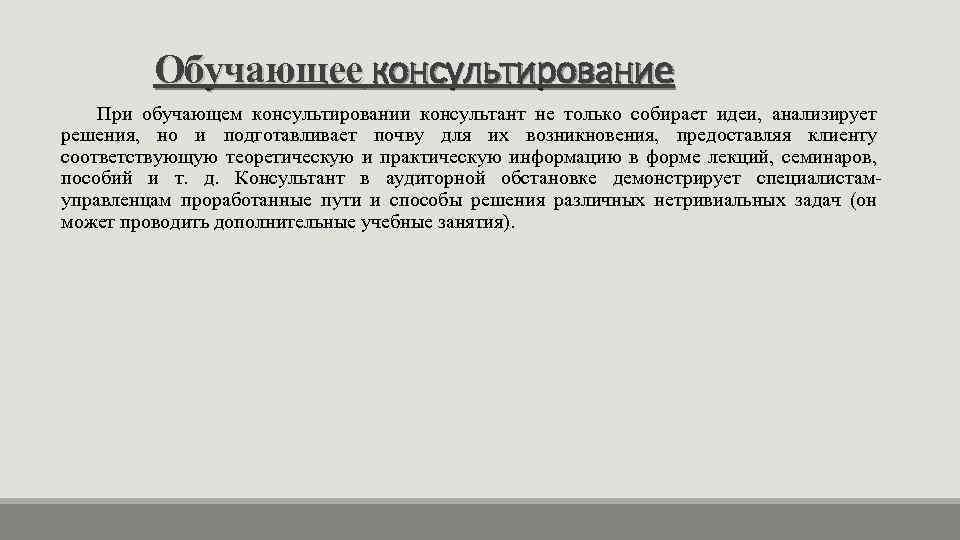 Обучающее консультирование При обучающем консультировании консультант не только собирает идеи, анализирует решения, но и