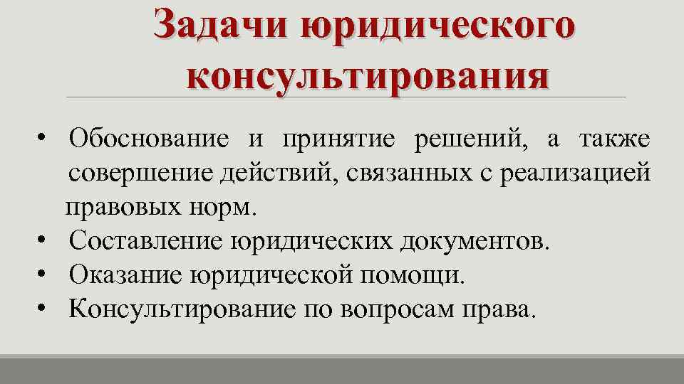 Задачи юридического консультирования • Обоснование и принятие решений, а также совершение действий, связанных с