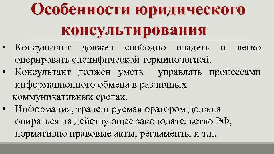 Особенности юридического консультирования • Консультант должен свободно владеть и легко оперировать специфической терминологией. •