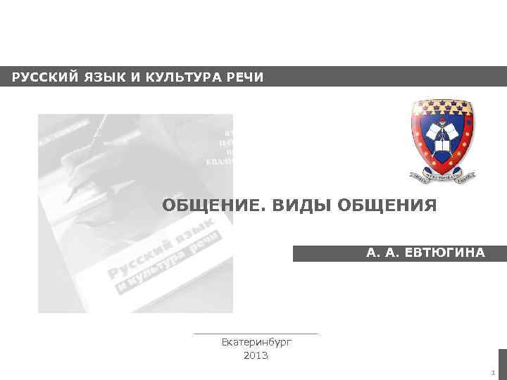 РУССКИЙ ЯЗЫК И КУЛЬТУРА РЕЧИ ОБЩЕНИЕ. ВИДЫ ОБЩЕНИЯ А. А. ЕВТЮГИНА Екатеринбург 2013 1