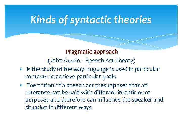 Kinds of syntactic theories Pragmatic approach (John Austin - Speech Act Theory) is the