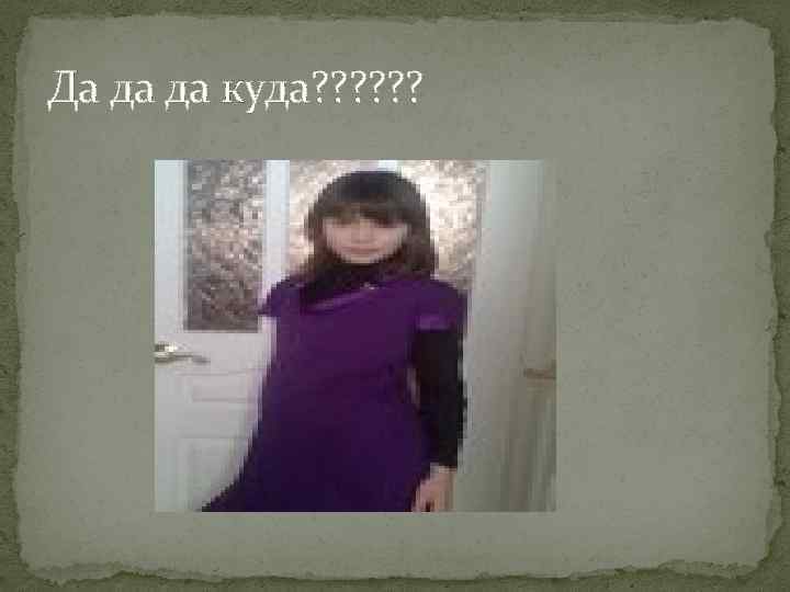 Да да да куда? ? ? 