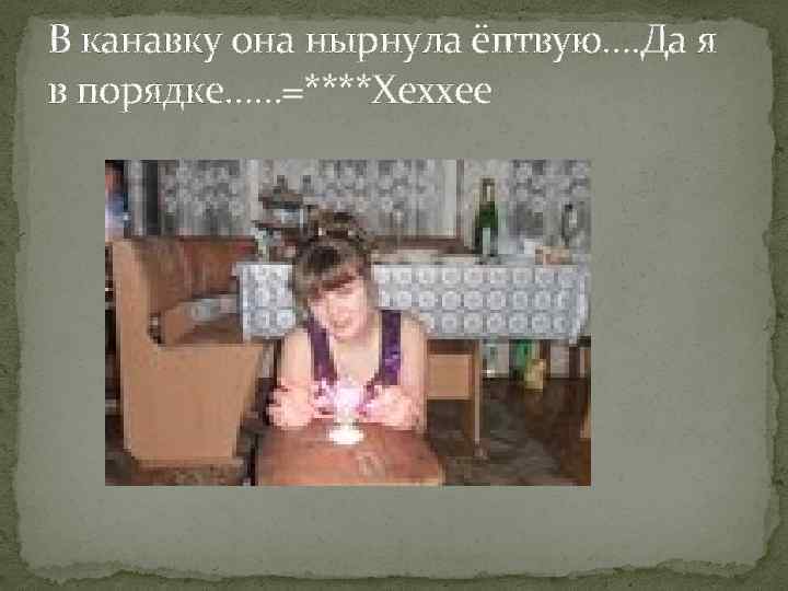 В канавку она нырнула ёптвую…. Да я в порядке……=****Хеххее 