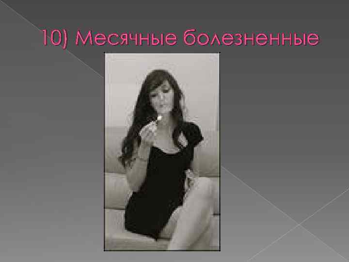 10) Месячные болезненные 