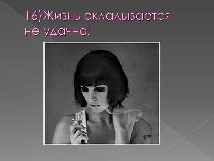 16)Жизнь складывается не удачно! 