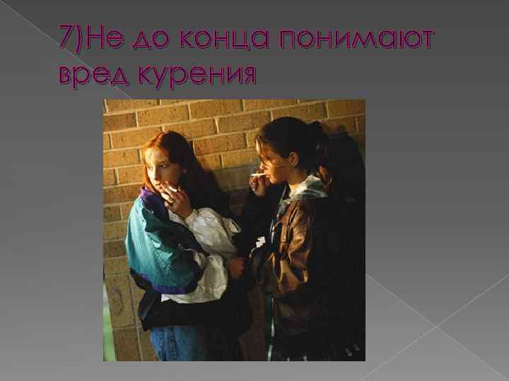 7)Не до конца понимают вред курения 