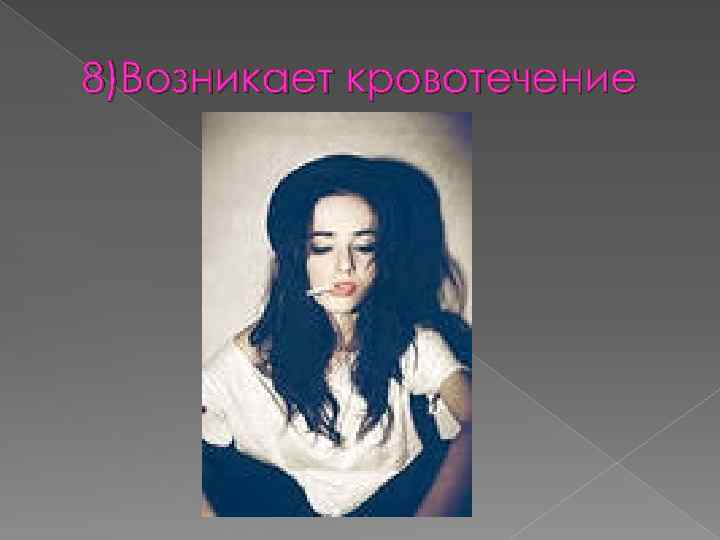 8)Возникает кровотечение 